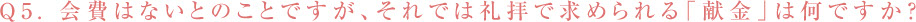Q5. 会費はないとのことですが、それでは礼拝で求められる「献金」は何ですか？